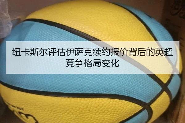纽卡斯尔评估伊萨克续约报价背后的英超竞争格局变化