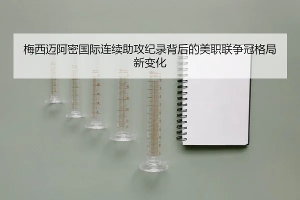 梅西迈阿密国际连续助攻纪录背后的美职联争冠格局新变化