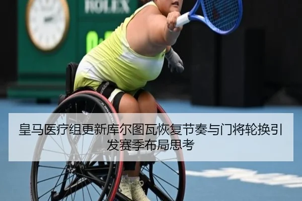 皇马医疗组更新库尔图瓦恢复节奏与门将轮换引发赛季布局思考